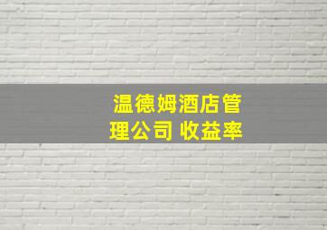 温德姆酒店管理公司 收益率